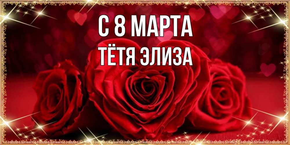 Открытка на каждый день с именем, Тётя-Элиза С 8 МАРТА три красные розы Прикольная открытка с пожеланием онлайн скачать бесплатно 