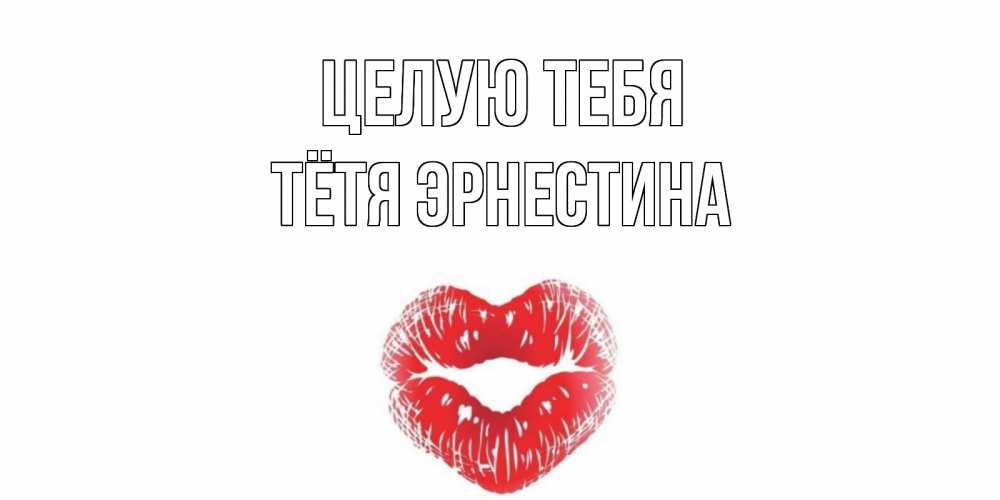 Открытка на каждый день с именем, Тётя-Эрнестина Целую тебя поцелуй Прикольная открытка с пожеланием онлайн скачать бесплатно 