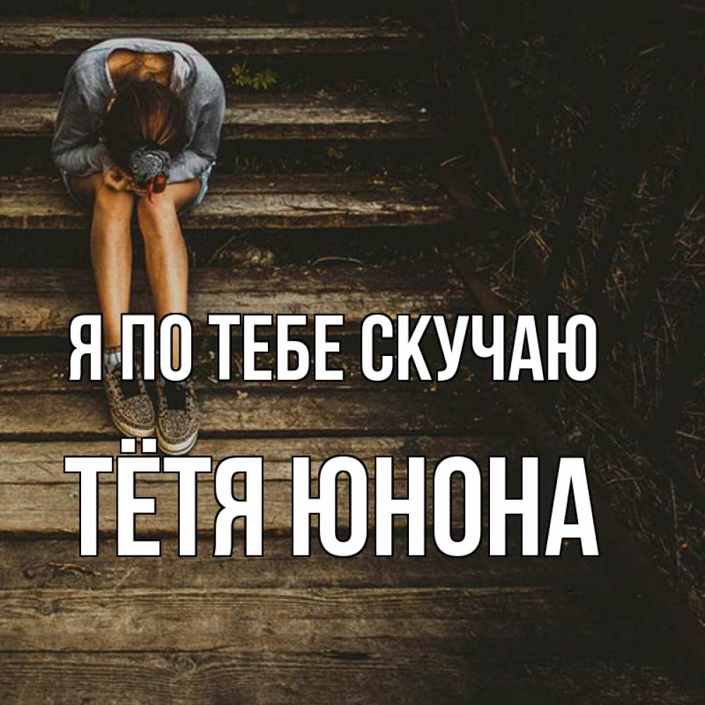 Открытка на каждый день с именем, Тётя-Юнона Я по тебе скучаю грущу Прикольная открытка с пожеланием онлайн скачать бесплатно 