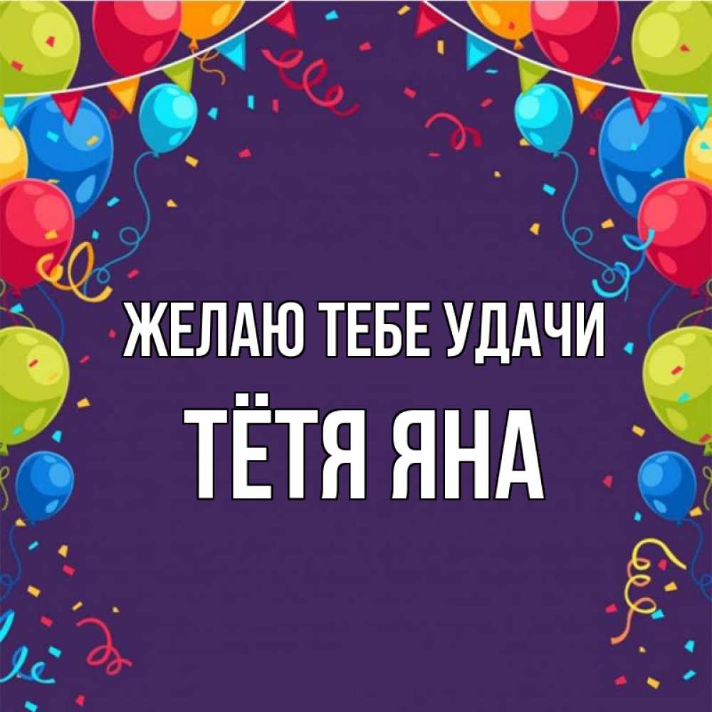 Открытка на каждый день с именем, Тётя-Яна Желаю тебе удачи шары Прикольная открытка с пожеланием онлайн скачать бесплатно 