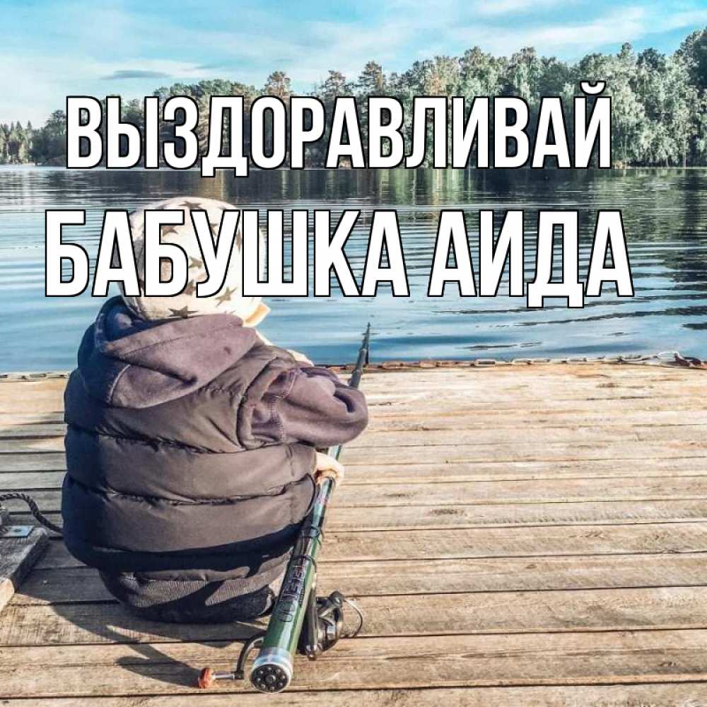 Открытка на каждый день с именем, Бабушка-Аида Выздоравливай рыбалка Прикольная открытка с пожеланием онлайн скачать бесплатно 