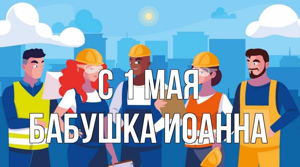 Открытка на каждый день с именем, Бабушка-Иоанна С 1 мая С 1 мая Прикольная открытка с пожеланием онлайн скачать бесплатно 