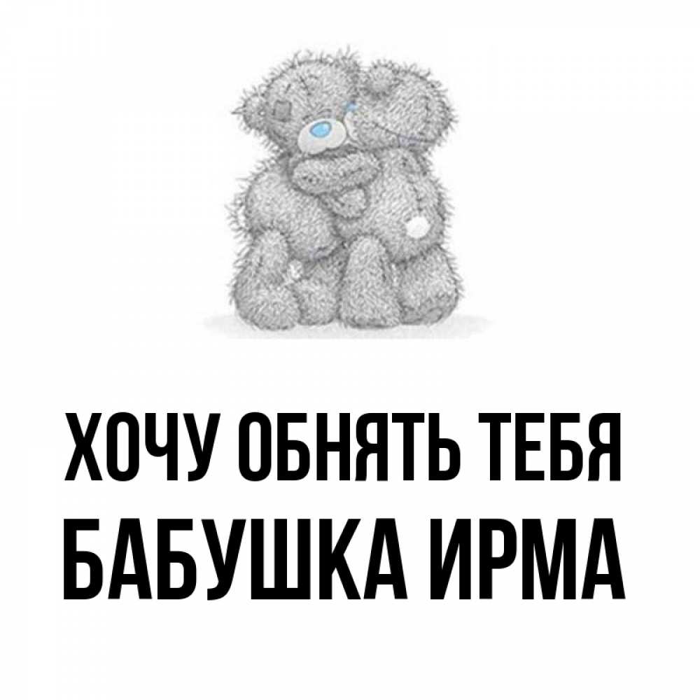 Открытка на каждый день с именем, Бабушка-Ирма Хочу обнять тебя два теддика Прикольная открытка с пожеланием онлайн скачать бесплатно 