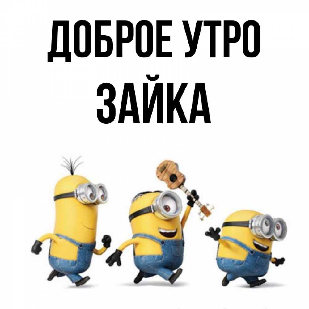 Открытка на каждый день с именем, Зайка Доброе утро миньоны и прекрасное утро Прикольная открытка с пожеланием онлайн скачать бесплатно 