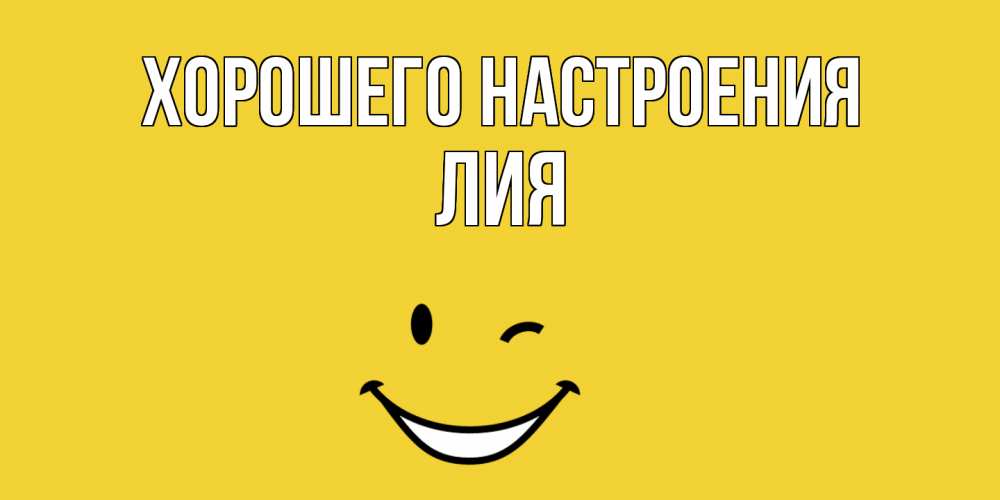 Открытка на каждый день с именем, Лия Хорошего настроения смайл Прикольная открытка с пожеланием онлайн скачать бесплатно 