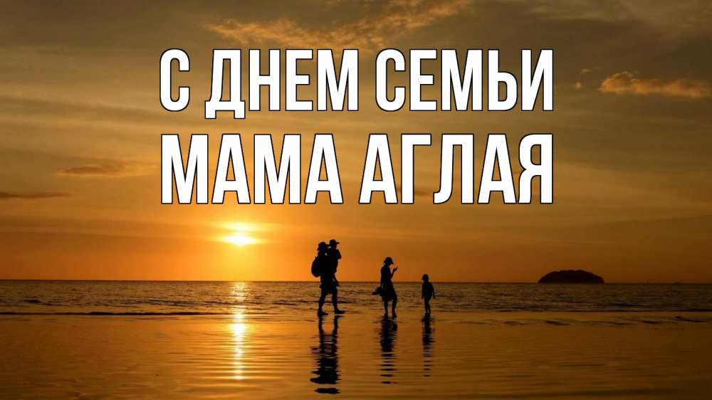 Открытка на каждый день с именем, Мама-Аглая С днем семьи с днем семьи Прикольная открытка с пожеланием онлайн скачать бесплатно 