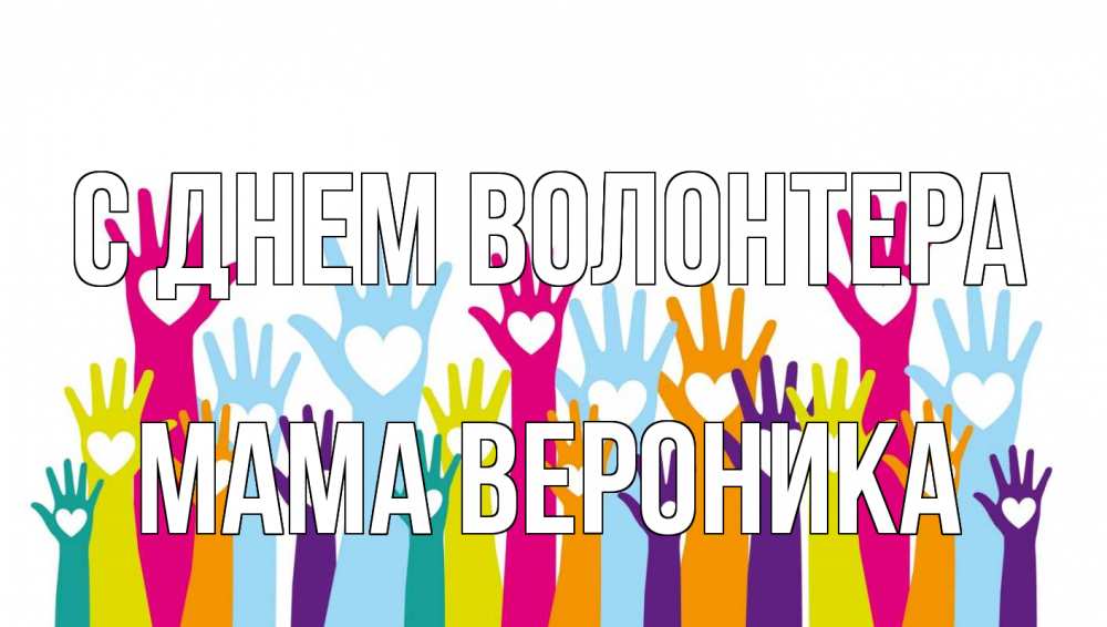 Открытка на каждый день с именем, Мама-Вероника С днем волонтера С днем волонтера Прикольная открытка с пожеланием онлайн скачать бесплатно 