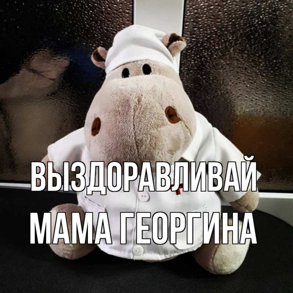 Открытка на каждый день с именем, Мама-Георгина Выздоравливай всех излечит исцелит Прикольная открытка с пожеланием онлайн скачать бесплатно 