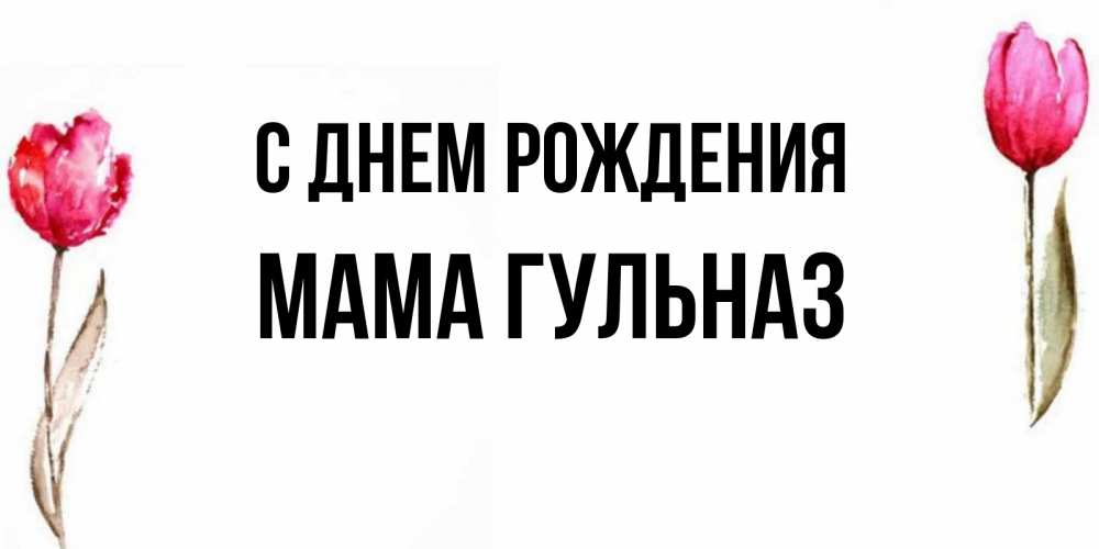 Открытка на каждый день с именем, Мама-Гульназ С днем рождения открытки акварелью с цветами Прикольная открытка с пожеланием онлайн скачать бесплатно 