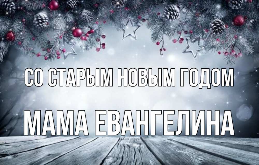 Открытка на каждый день с именем, Мама-Евангелина Со старым новым годом старый новый год Прикольная открытка с пожеланием онлайн скачать бесплатно 
