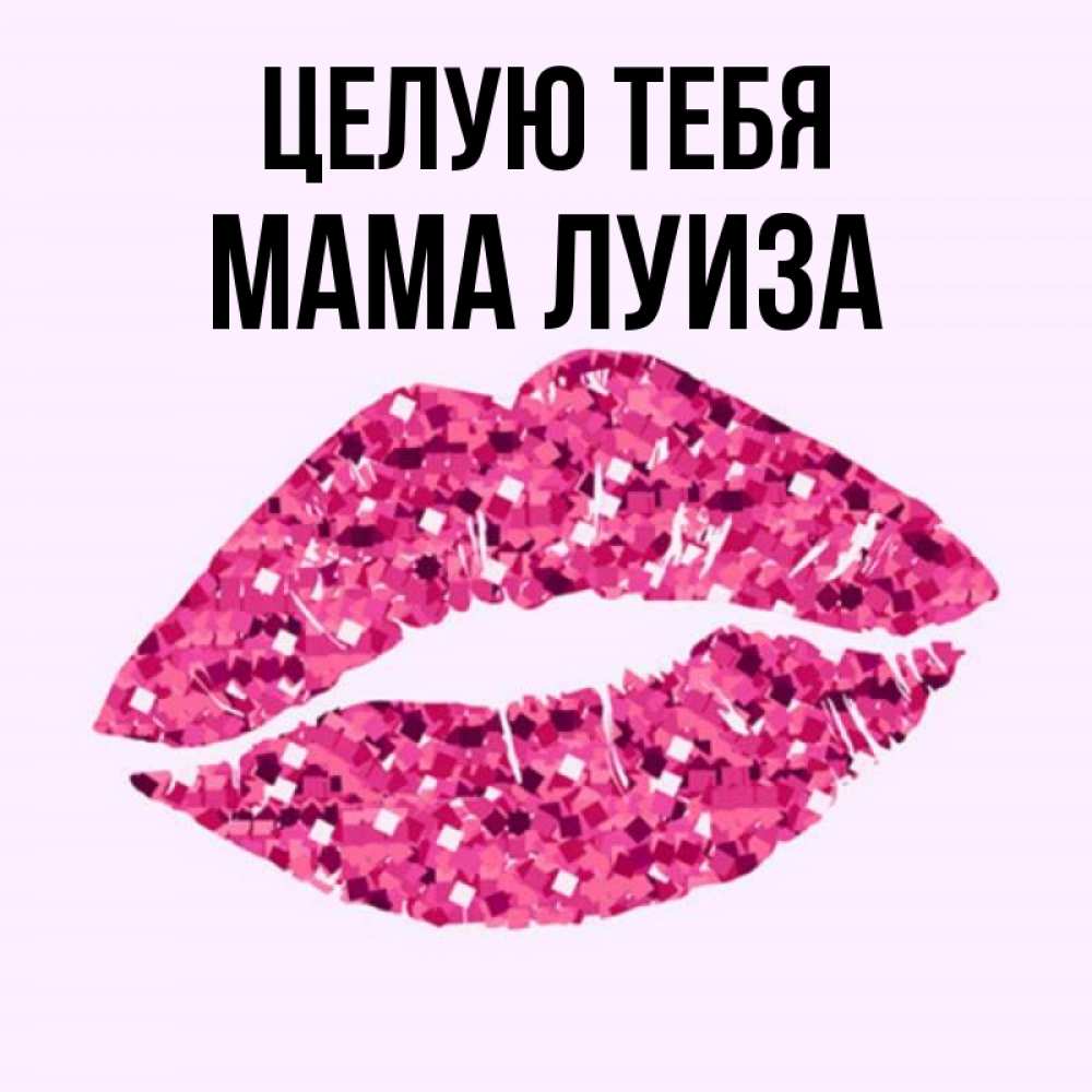 Открытка на каждый день с именем, Мама-Луиза Целую тебя открытка с женскими губами и поцелуем для парня Прикольная открытка с пожеланием онлайн скачать бесплатно 
