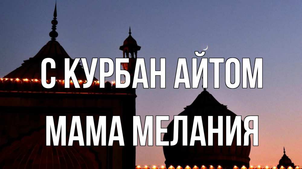 Открытка на каждый день с именем, Мама-Мелания С курбан айтом мечеть Прикольная открытка с пожеланием онлайн скачать бесплатно 