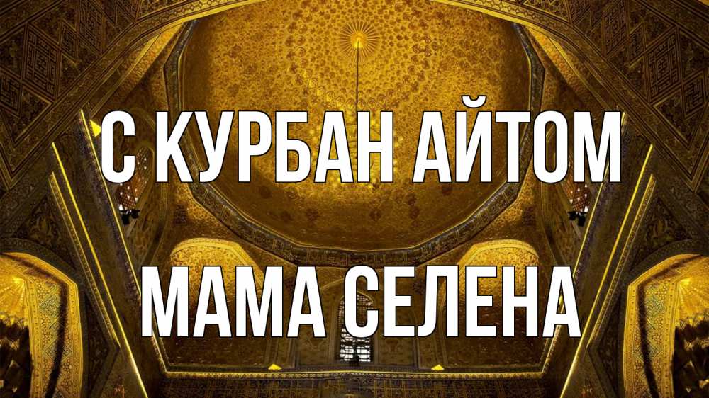 Открытка на каждый день с именем, Мама-Селена С курбан айтом купол Прикольная открытка с пожеланием онлайн скачать бесплатно 