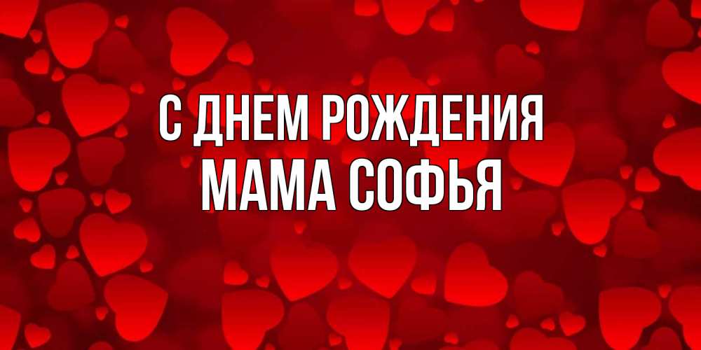Открытка на каждый день с именем, Мама-Софья С днем рождения прекрасные сердечки на открытке с красным фоном Прикольная открытка с пожеланием онлайн скачать бесплатно 