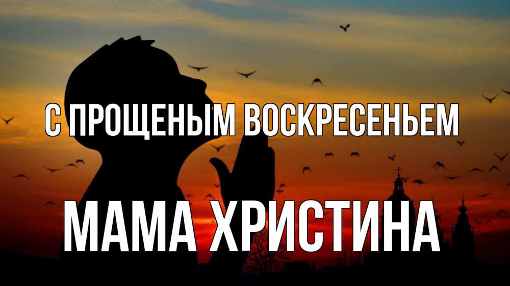 Открытка на каждый день с именем, Мама-Христина С прощеным воскресеньем прошу прощения Прикольная открытка с пожеланием онлайн скачать бесплатно 