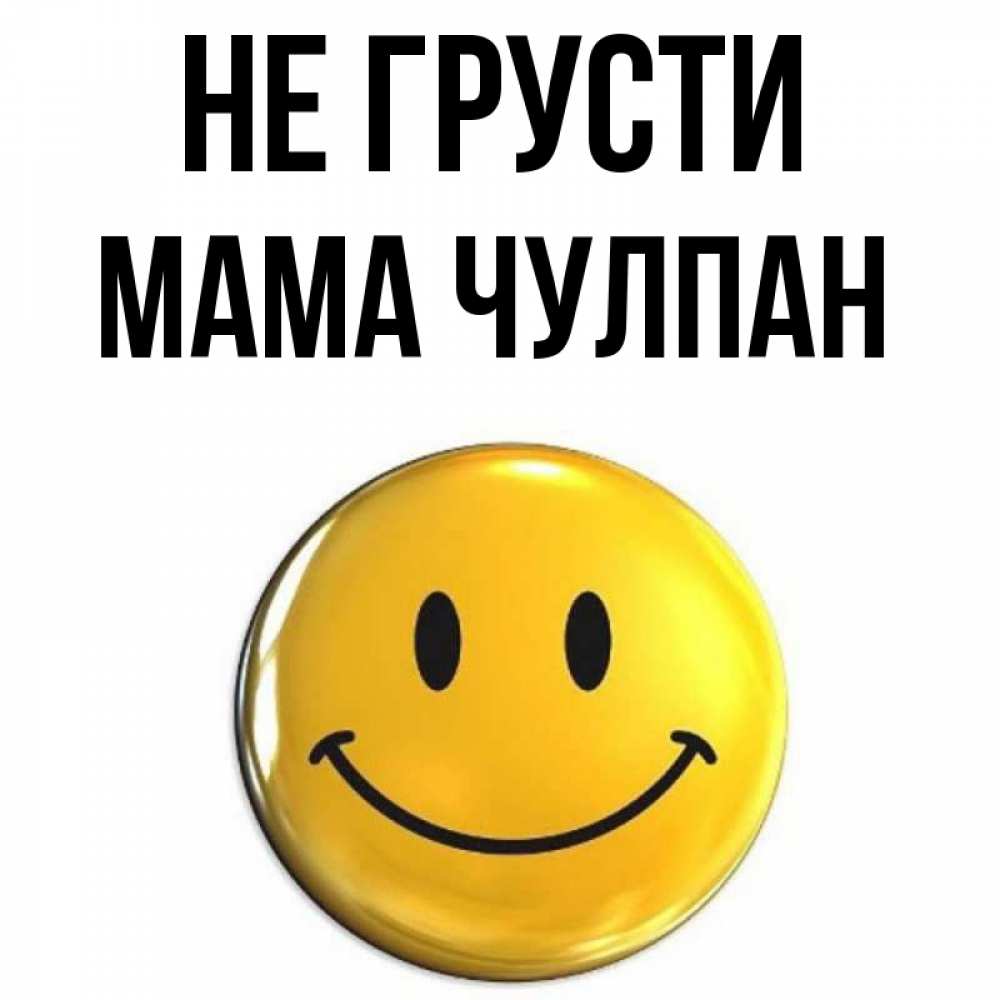 Открытка на каждый день с именем, Мама-Чулпан Не грусти триде смайл Прикольная открытка с пожеланием онлайн скачать бесплатно 