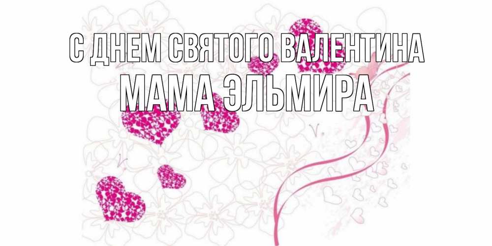 Открытка на каждый день с именем, Мама-Эльмира С днем Святого Валентина подписать валентинку именем онлайн к 14 февраля Прикольная открытка с пожеланием онлайн скачать бесплатно 