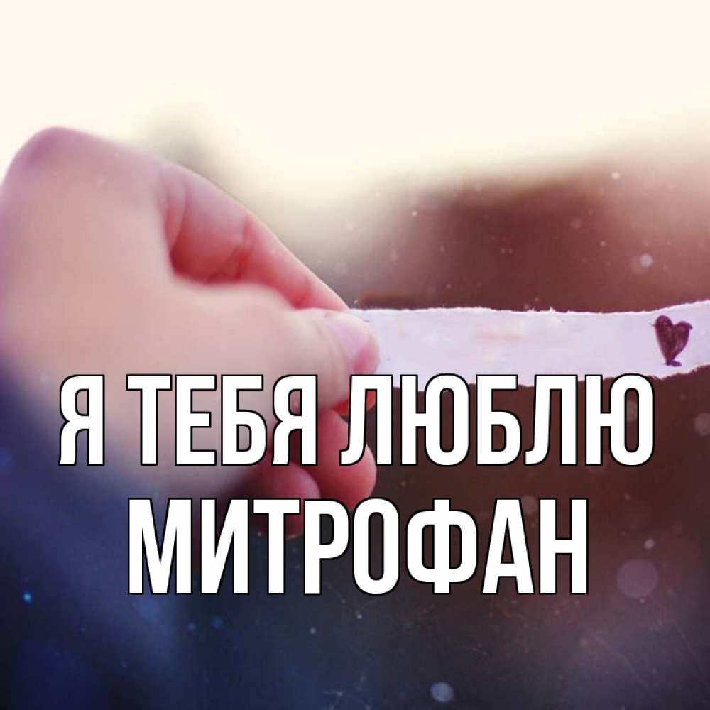 Открытка на каждый день с именем, Митрофан Я тебя люблю для тебя Прикольная открытка с пожеланием онлайн скачать бесплатно 