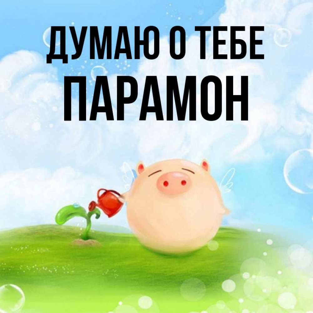 Открытка на каждый день с именем, Парамон Думаю о тебе позитивная свинюшка Прикольная открытка с пожеланием онлайн скачать бесплатно 