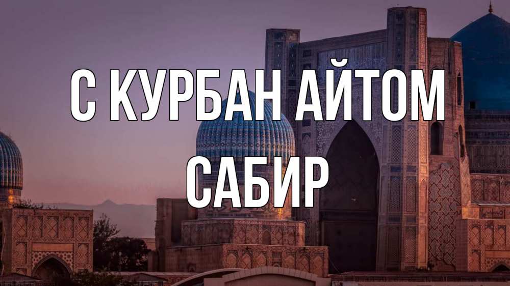 Открытка на каждый день с именем, Сабир С курбан айтом мечеть Прикольная открытка с пожеланием онлайн скачать бесплатно 
