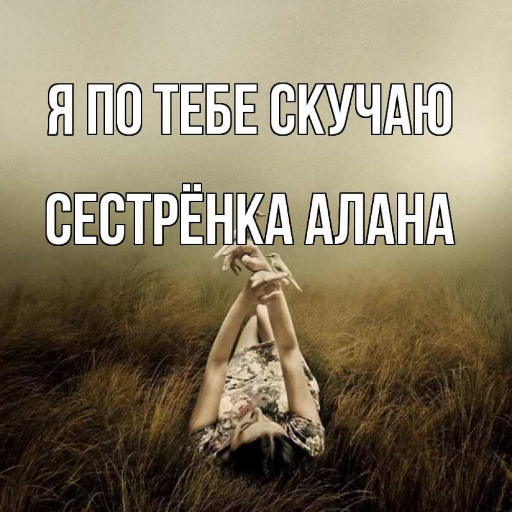 Открытка на каждый день с именем, Сестрёнка-Алана Я по тебе скучаю девушка с голубями Прикольная открытка с пожеланием онлайн скачать бесплатно 
