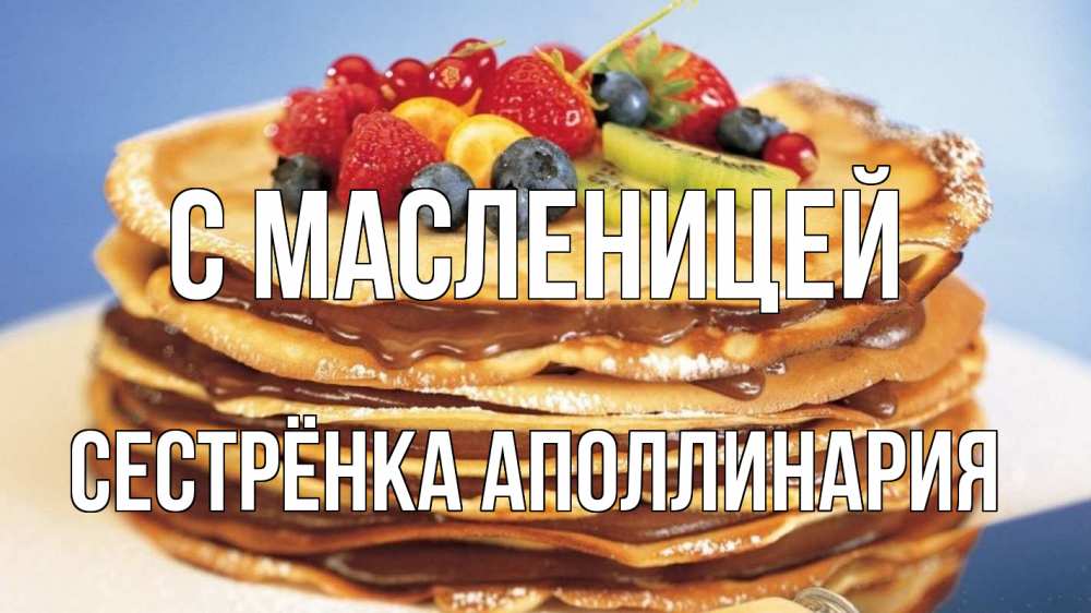 Открытка на каждый день с именем, Сестрёнка-Аполлинария С масленицей торт, блины, ягоды Прикольная открытка с пожеланием онлайн скачать бесплатно 