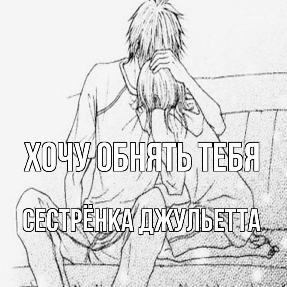 Открытка на каждый день с именем, Сестрёнка-Джульетта Хочу обнять тебя карандаш Прикольная открытка с пожеланием онлайн скачать бесплатно 