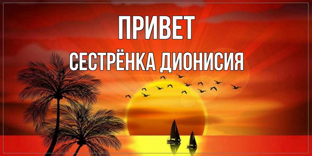 Открытка на каждый день с именем, Сестрёнка-Дионисия Привет привет Прикольная открытка с пожеланием онлайн скачать бесплатно 