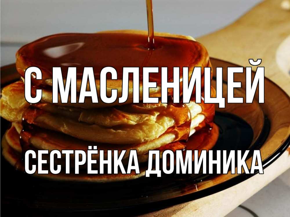 Открытка на каждый день с именем, Сестрёнка-Доминика С масленицей блины Прикольная открытка с пожеланием онлайн скачать бесплатно 
