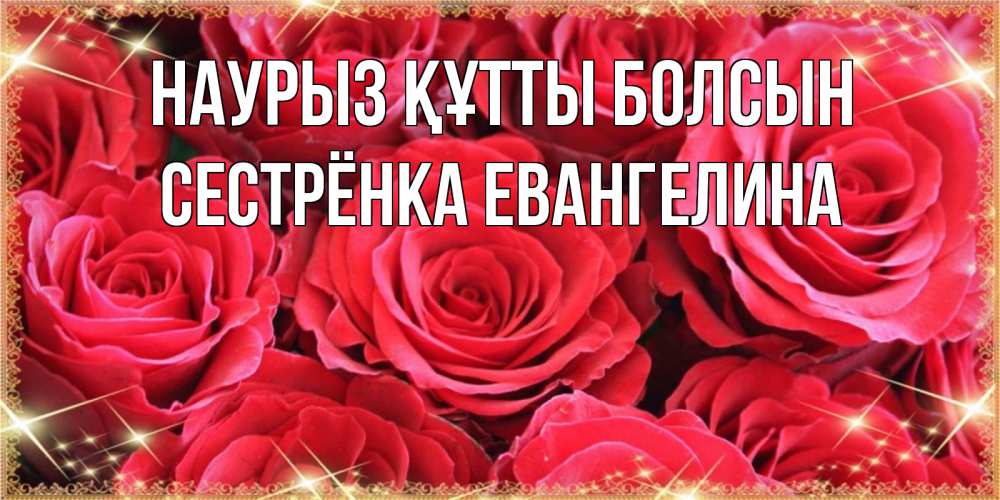 Открытка на каждый день с именем, Сестрёнка-Евангелина Наурыз құтты болсын открытки на наурыз Прикольная открытка с пожеланием онлайн скачать бесплатно 