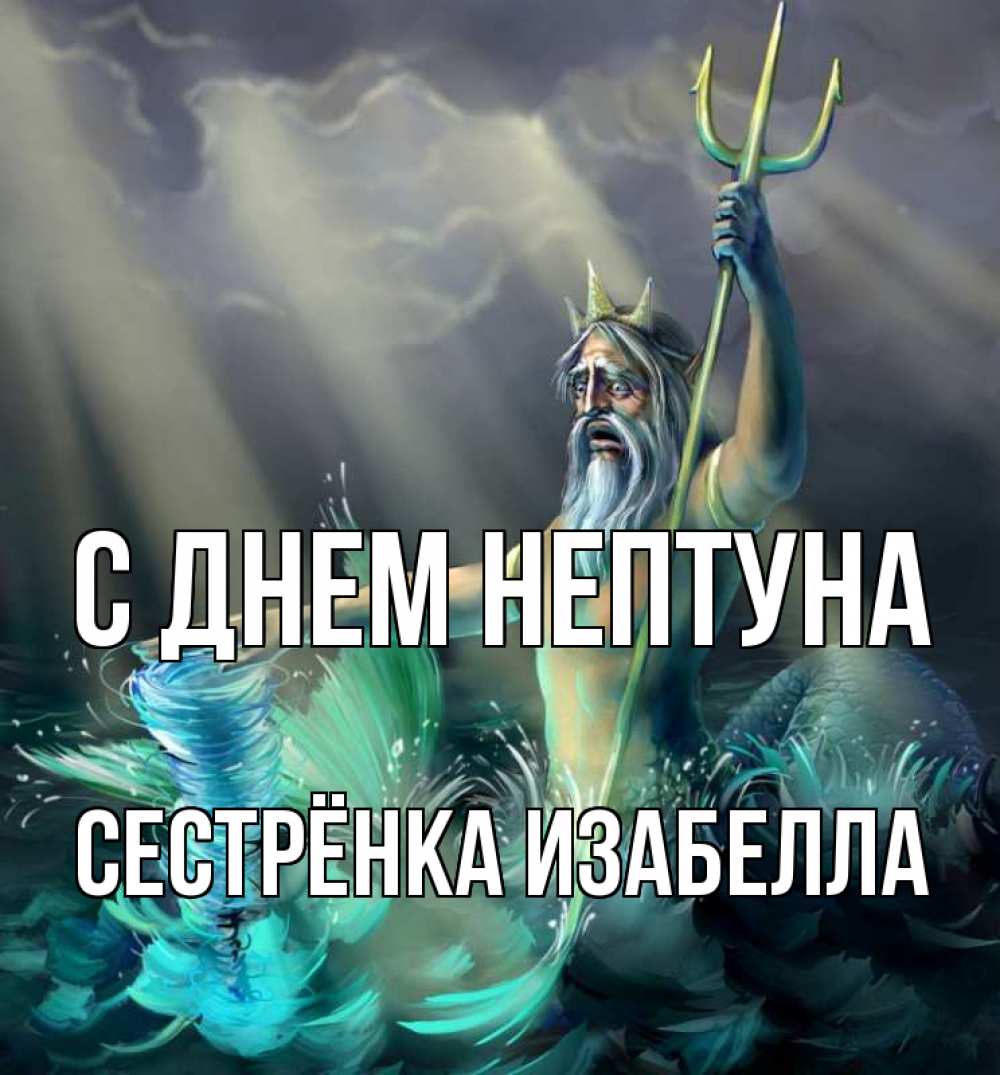 Открытка на каждый день с именем, Сестрёнка-Изабелла С днем нептуна с днем Нептуна Прикольная открытка с пожеланием онлайн скачать бесплатно 