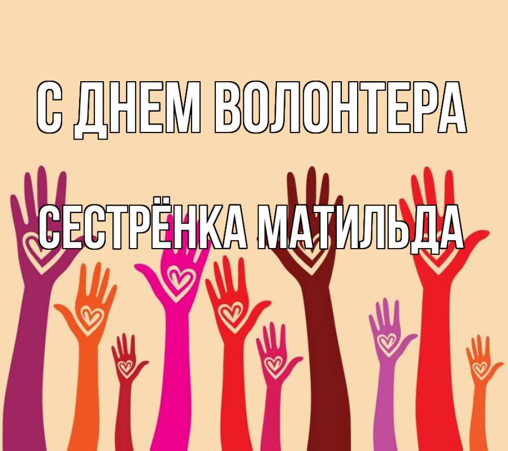 Открытка на каждый день с именем, Сестрёнка-Матильда С днем волонтера с днем волонтера Прикольная открытка с пожеланием онлайн скачать бесплатно 
