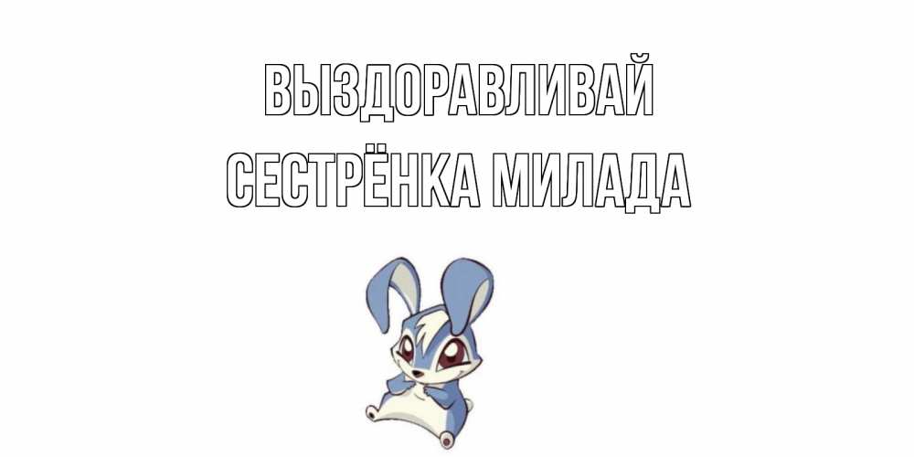 Открытка на каждый день с именем, Сестрёнка-Милада Выздоравливай серый заяц на открытке про выздоравление Прикольная открытка с пожеланием онлайн скачать бесплатно 
