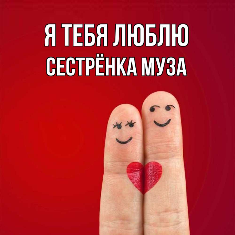 Открытка на каждый день с именем, Сестрёнка-Муза Я тебя люблю одно целое Прикольная открытка с пожеланием онлайн скачать бесплатно 