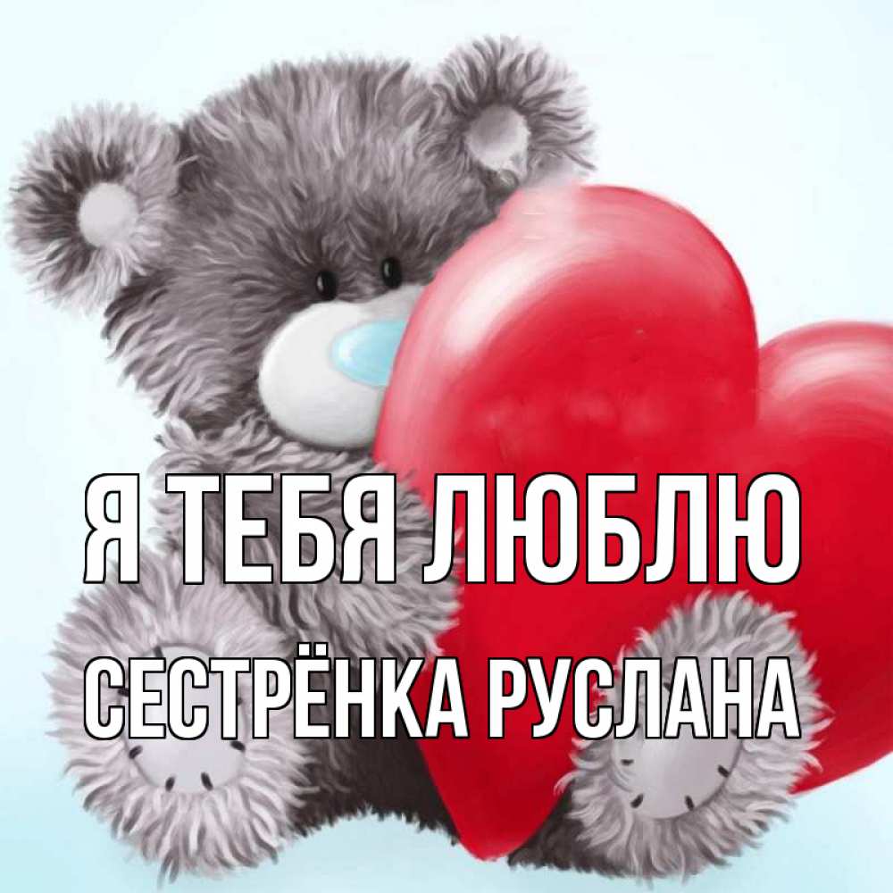 Открытка на каждый день с именем, Сестрёнка-Руслана Я тебя люблю медвежуся Прикольная открытка с пожеланием онлайн скачать бесплатно 