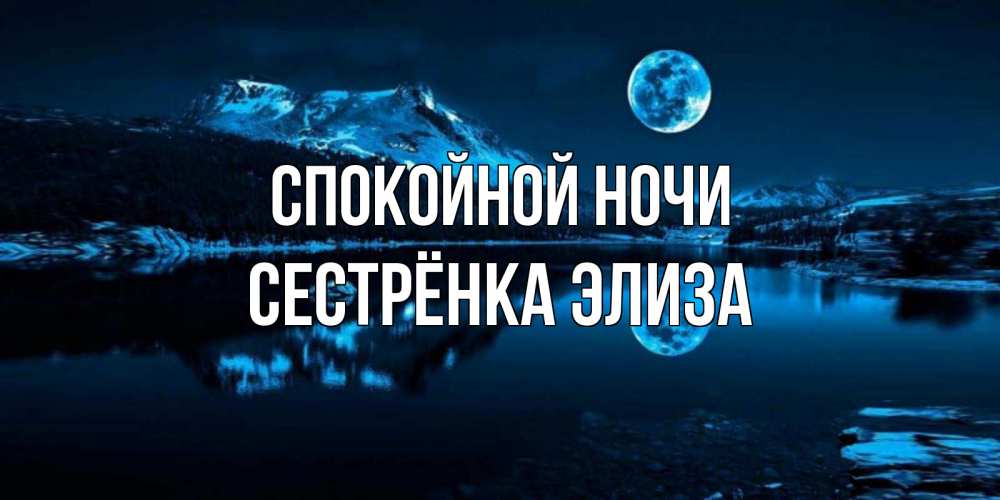 Открытка на каждый день с именем, Сестрёнка-Элиза Спокойной ночи луна, озеро, горы Прикольная открытка с пожеланием онлайн скачать бесплатно 