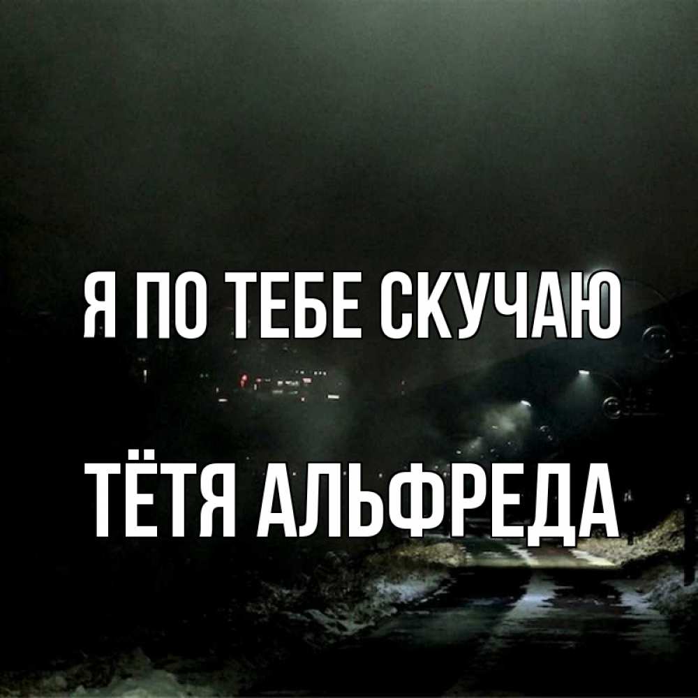 Открытка на каждый день с именем, Тётя-Альфреда Я по тебе скучаю окраина города Прикольная открытка с пожеланием онлайн скачать бесплатно 