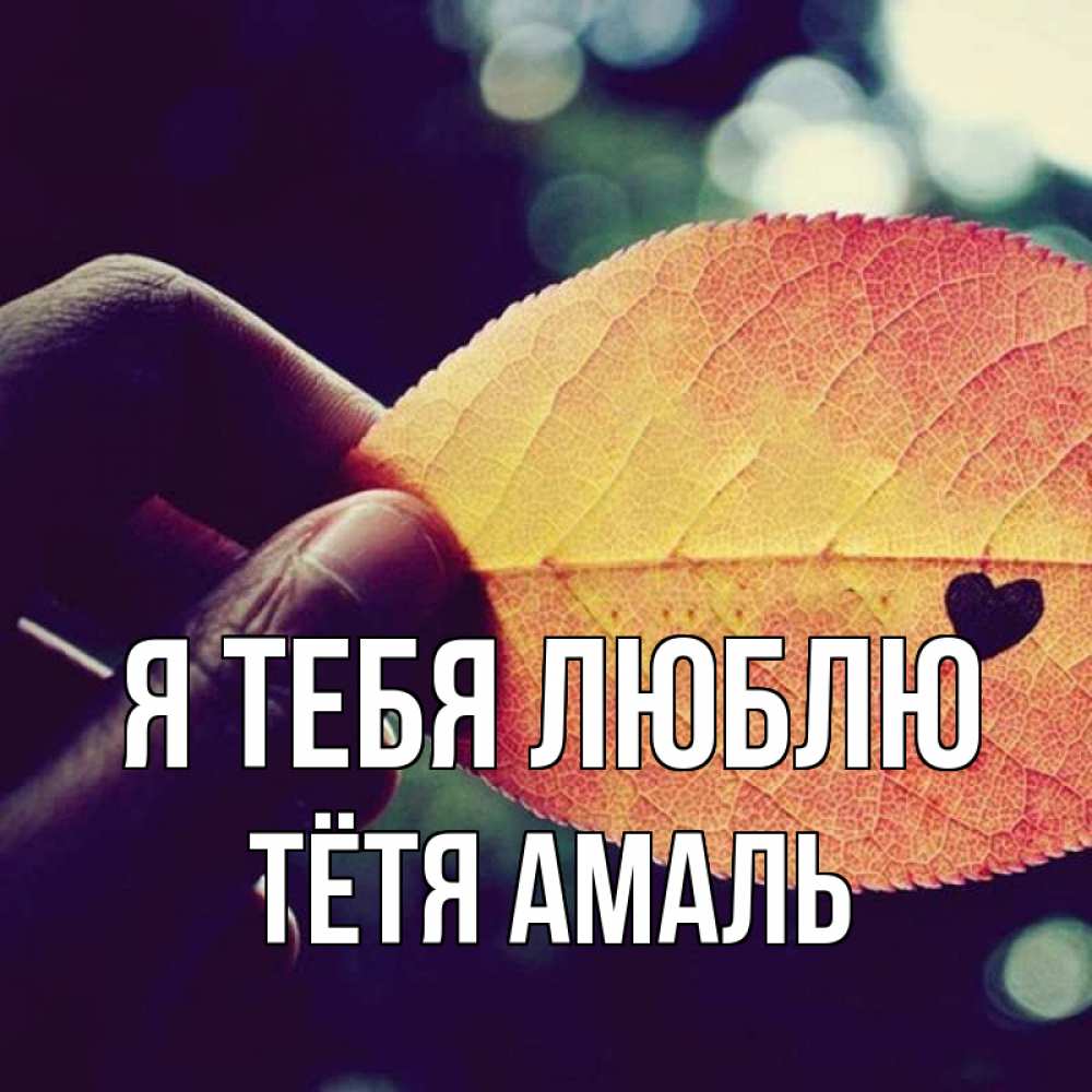 Открытка на каждый день с именем, Тётя-Амаль Я тебя люблю держу лист Прикольная открытка с пожеланием онлайн скачать бесплатно 