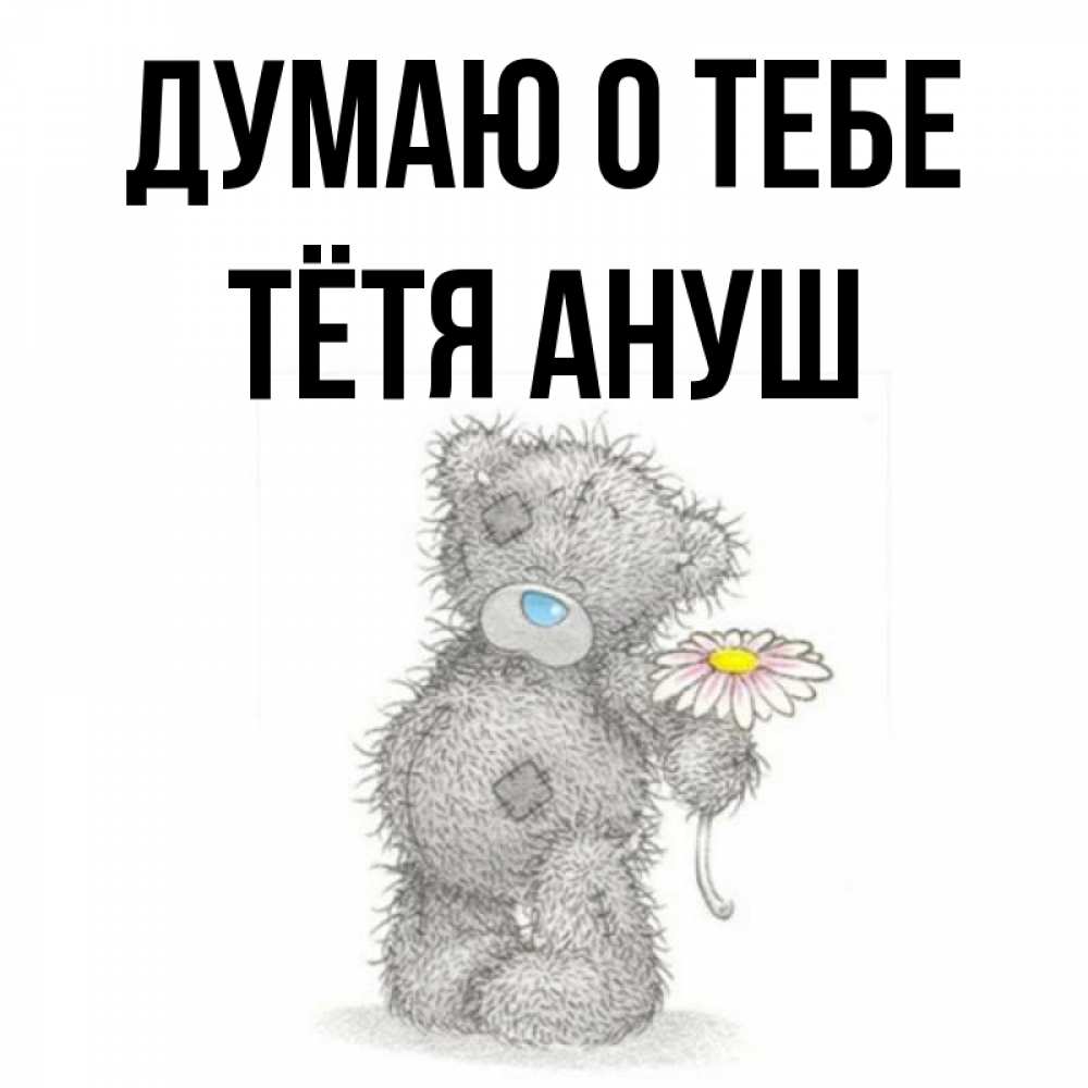 Открытка на каждый день с именем, Тётя-Ануш Думаю о тебе мысли только о тебе Прикольная открытка с пожеланием онлайн скачать бесплатно 