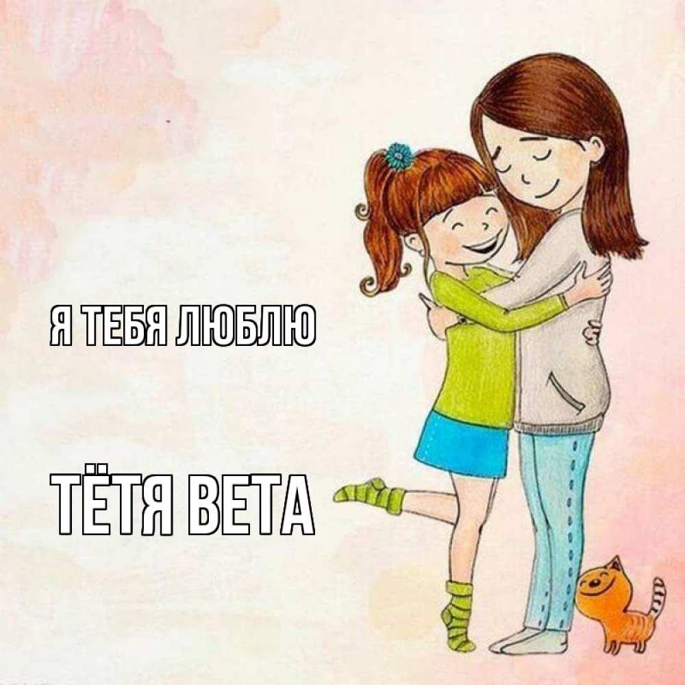 Открытка на каждый день с именем, Тётя-Вета Я тебя люблю котики и подружки 1 Прикольная открытка с пожеланием онлайн скачать бесплатно 
