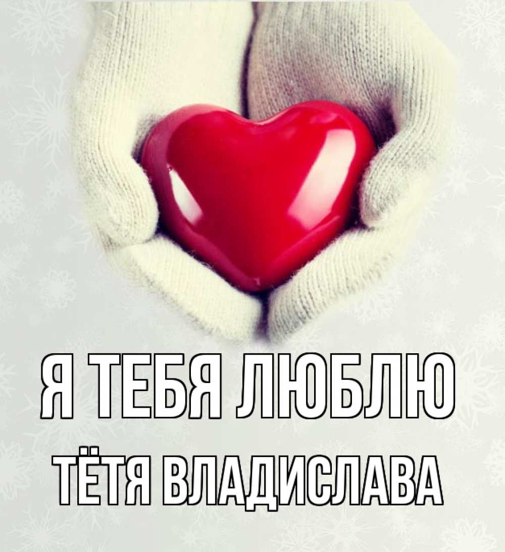 Открытка на каждый день с именем, Тётя-Владислава Я тебя люблю сердечко в руках, варежки Прикольная открытка с пожеланием онлайн скачать бесплатно 
