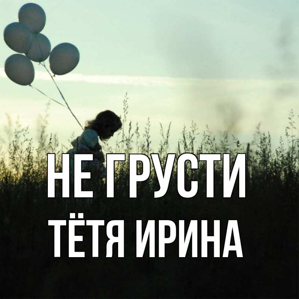 Открытка на каждый день с именем, Тётя-Ирина Не грусти ребенок Прикольная открытка с пожеланием онлайн скачать бесплатно 
