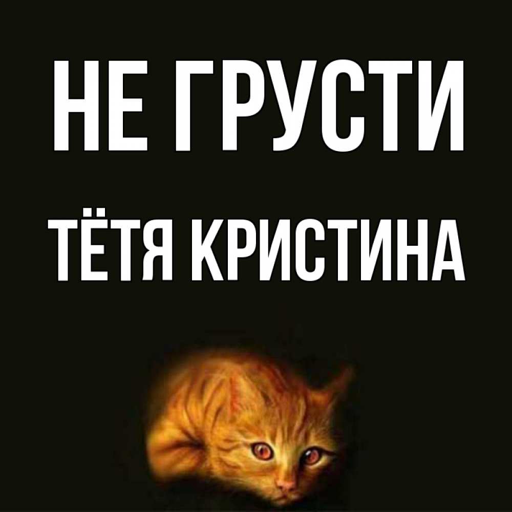 Открытка на каждый день с именем, Тётя-Кристина Не грусти лежащий кот в темноте Прикольная открытка с пожеланием онлайн скачать бесплатно 