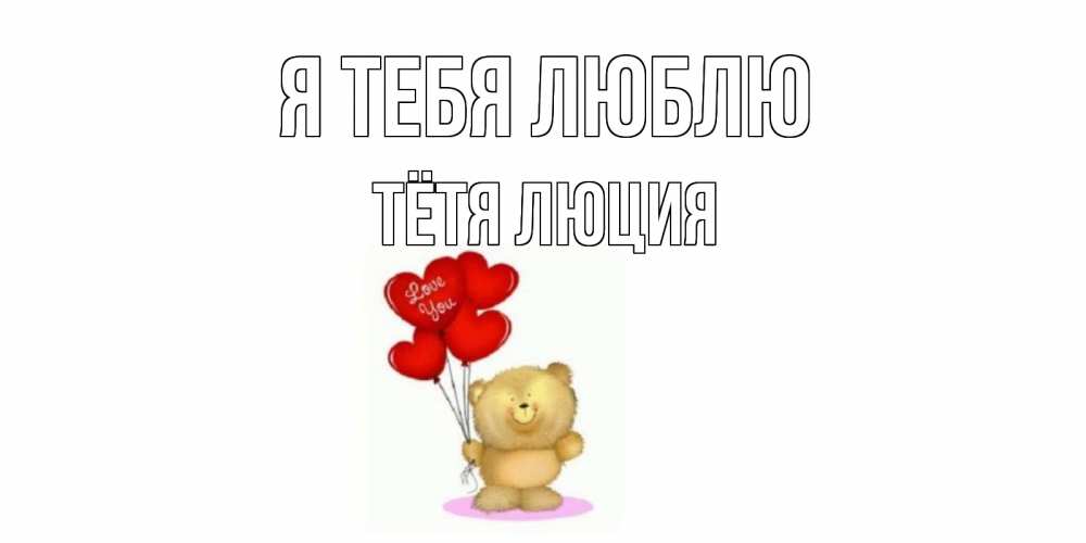 Открытка на каждый день с именем, Тётя-Люция Я тебя люблю плюшевый мишка, шарики Прикольная открытка с пожеланием онлайн скачать бесплатно 