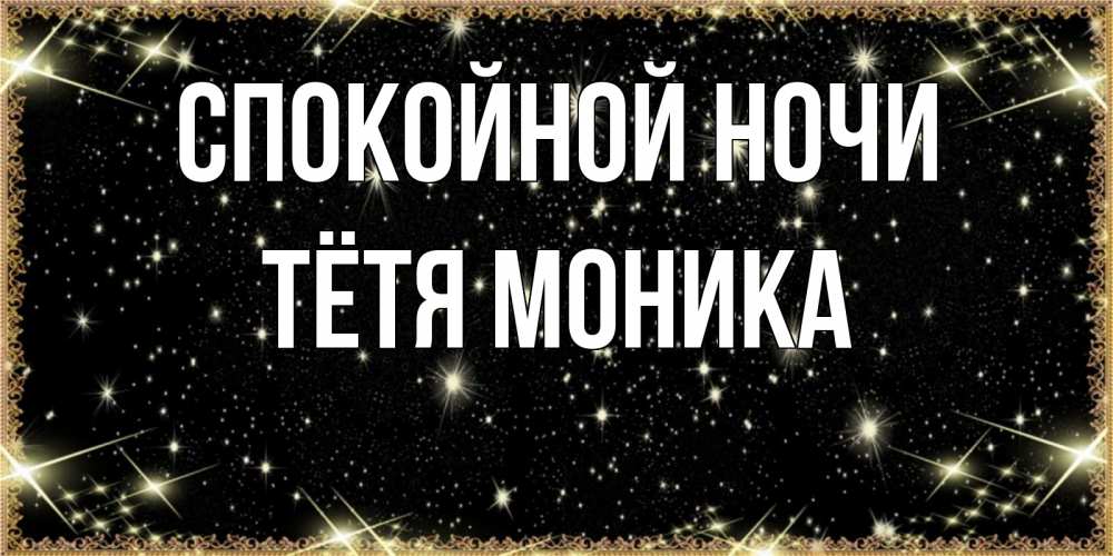 Открытка на каждый день с именем, Тётя-Моника Спокойной ночи засыпаем под звездами Прикольная открытка с пожеланием онлайн скачать бесплатно 