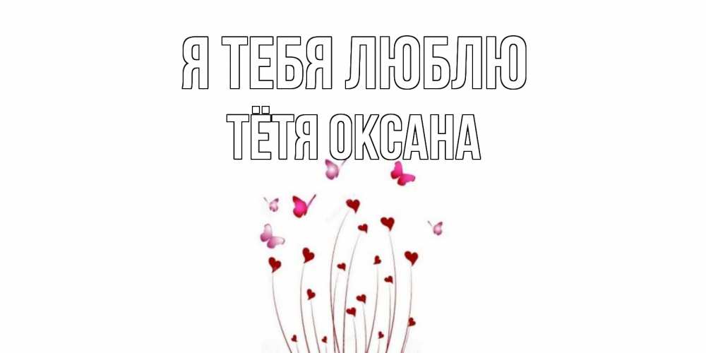 Открытка на каждый день с именем, Тётя-Оксана Я тебя люблю бабо Прикольная открытка с пожеланием онлайн скачать бесплатно 