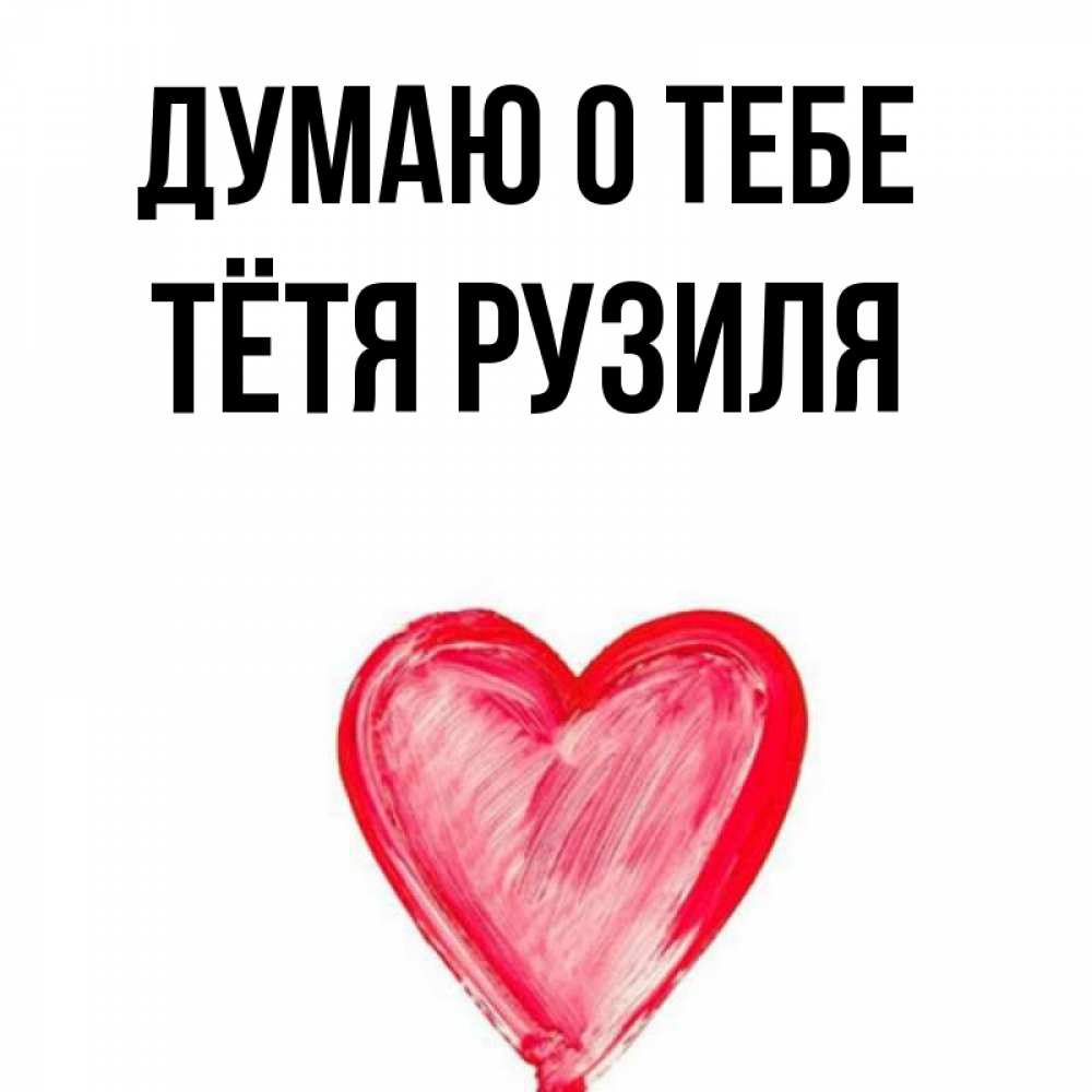Открытка на каждый день с именем, Тётя-Рузиля Думаю о тебе для влюбленных Прикольная открытка с пожеланием онлайн скачать бесплатно 