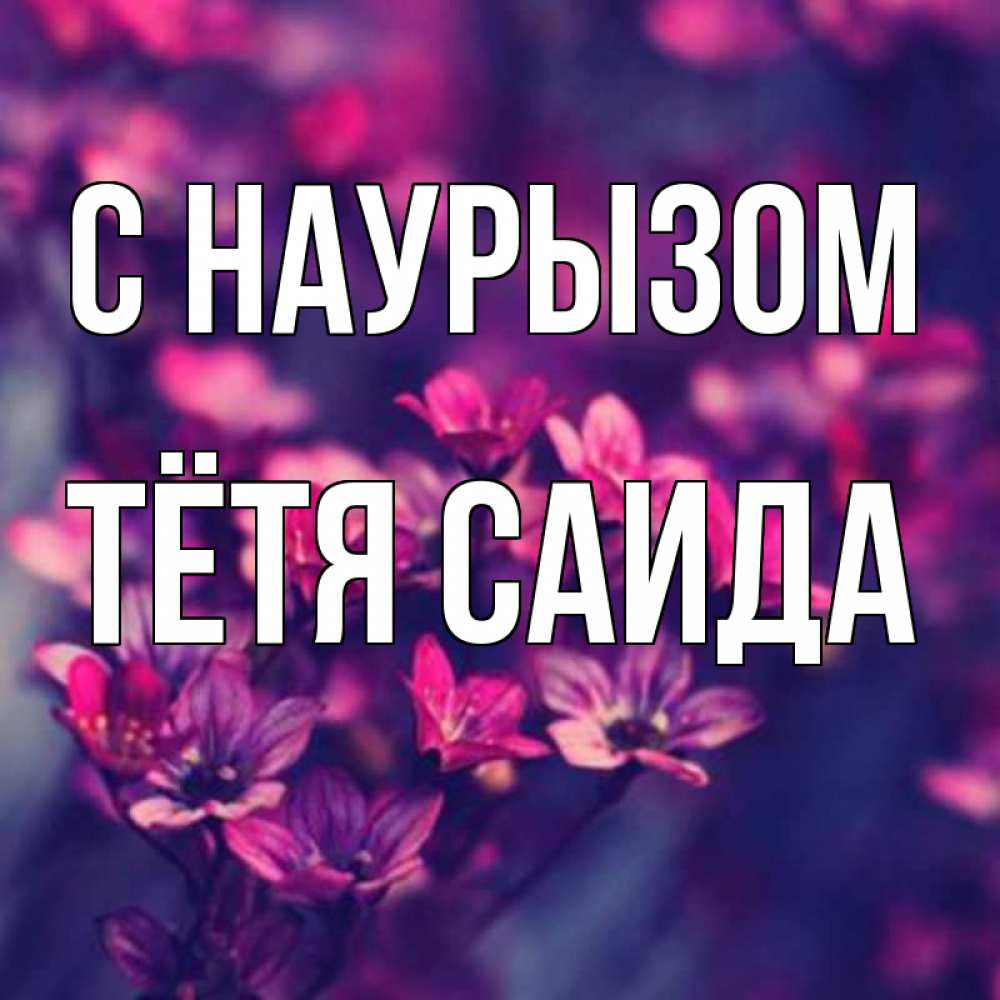 Открытка на каждый день с именем, Тётя-Саида С наурызом небольшие цветы 1 Прикольная открытка с пожеланием онлайн скачать бесплатно 