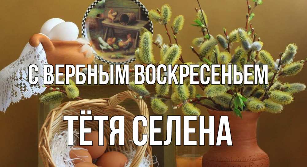 Открытка на каждый день с именем, Тётя-Селена С вербным воскресеньем верба 2 Прикольная открытка с пожеланием онлайн скачать бесплатно 