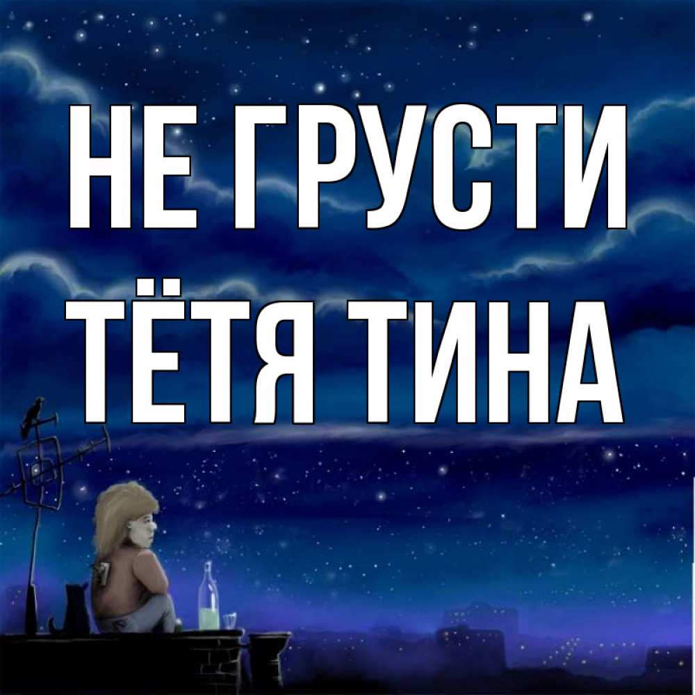 Открытка на каждый день с именем, Тётя-Тина Не грусти город с крыши Прикольная открытка с пожеланием онлайн скачать бесплатно 
